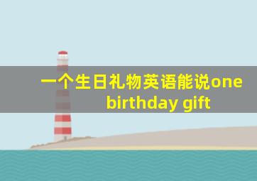 一个生日礼物英语能说one birthday gift